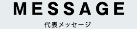 MESSAGE - 代表メッセージ